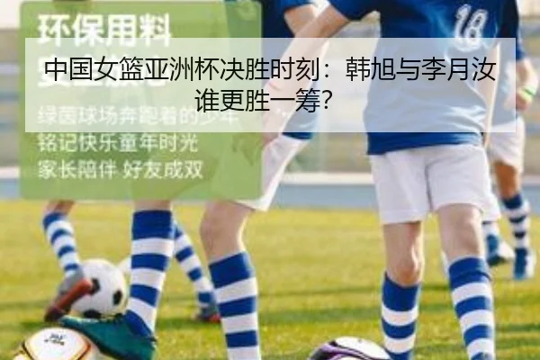 中国女篮亚洲杯决胜时刻：韩旭与李月汝谁更胜一筹？